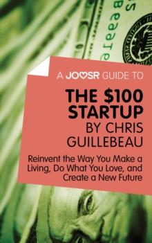 A Joosr Guide to... The $100 Start-Up by Chris Guillebeau : Reinvent the Way You Make a Living, Do What You Love, and Create a New Future