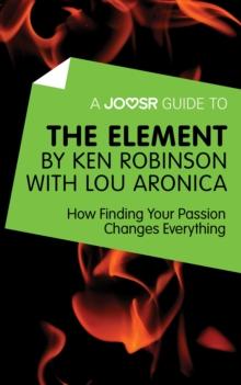 A Joosr Guide to... The Element by Ken Robinson with Lou Aronica : How Finding Your Passion Changes Everything