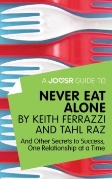 A Joosr Guide to... Never Eat Alone by Keith Ferrazzi and Tahl Raz : And Other Secrets to Success, One Relationship at a Time