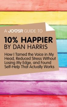 A Joosr Guide to... 10% Happier by Dan Harris : How I Tamed the Voice in My Head, Reduced Stress Without Losing My Edge, and Found Self-Help That Actually Works