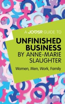 A Joosr Guide to... Unfinished Business by Anne-Marie Slaughter : Women, Men, Work, Family