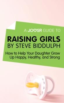 A Joosr Guide to... Raising Girls by Steve Biddulph : How to Help Your Daughter Grow Up Happy, Healthy, and Strong