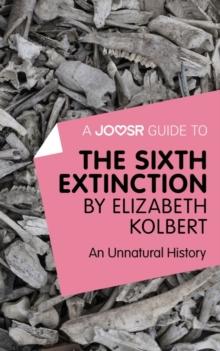 A Joosr Guide to... The Sixth Extinction by Elizabeth Kolbert : An Unnatural History