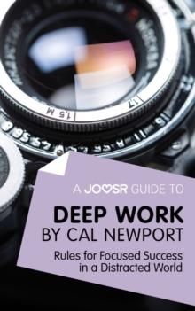 A Joosr Guide to... Deep Work by Cal Newport : Rules for Focused Success in a Distracted World