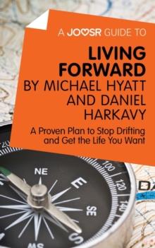 A Joosr Guide to... Living Forward by Michael Hyatt and Daniel Harkavy : A Proven Plan to Stop Drifting and Get the Life You Want