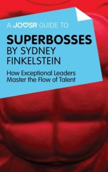 A Joosr Guide to... Superbosses by Sydney Finkelstein : How Exceptional Leaders Master the Flow of Talent