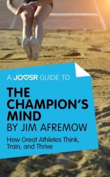 A Joosr Guide to... The Champion's Mind by Jim Afremow : How Great Athletes Think, Train, and Thrive