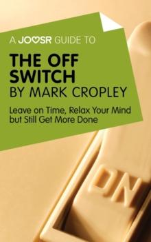 A Joosr Guide to... The Off Switch by Mark Cropley : Leave on Time, Relax Your Mind but Still Get More Done