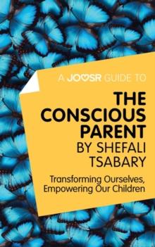 A Joosr Guide to... The Conscious Parent by Shefali Tsabary : Transforming Ourselves, Empowering Our Children