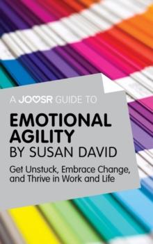 A Joosr Guide to... Emotional Agility by Susan David : Get Unstuck, Embrace Change, and Thrive in Work and Life