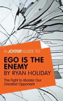 A Joosr Guide to... Ego is the Enemy by Ryan Holiday : The Fight to Master Our Greatest Opponent