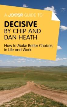 A Joosr Guide to... Decisive by Chip and Dan Heath : How to Make Better Choices in Life and Work