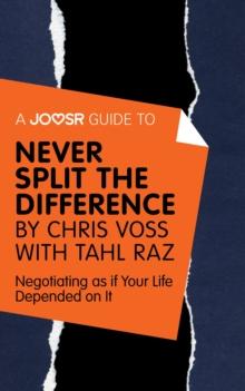 A Joosr Guide to... Never Split the Difference by Chris Voss with Tahl Raz : Negotiating as if Your Life Depended on It