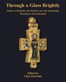 Through a Glass Brightly : Studies in Byzantine and Medieval Art and Archaeology Presented to David Buckton