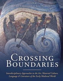 Crossing Boundaries : Interdisciplinary Approaches to the Art, Material Culture, Language and Literature of the Early Medieval World