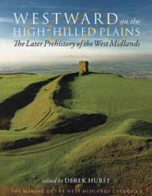 Westward on the High-Hilled Plains : The Later Prehistory of the West Midlands