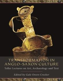 Transformation in Anglo-Saxon Culture : Toller Lectures on Art, Archaeology and Text