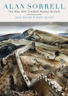 Alan Sorrell : The Man Who Created Roman Britain