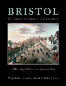 Bristol: A Worshipful Town and Famous City : An Archaeological Assessment from Prehistory to 1900