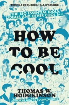 How to be Cool : The 150 Essential Idols, Ideals and Other Cool S***