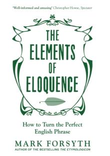 The Elements of Eloquence : How To Turn the Perfect English Phrase