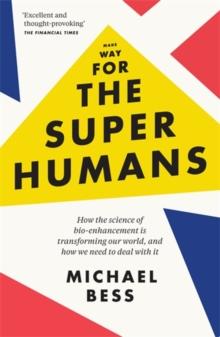 Make Way for the Superhumans : How the science of bio enhancement is transforming our world, and how we need to deal with it