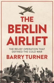 The Berlin Airlift : The Relief Operation that Defined the Cold War