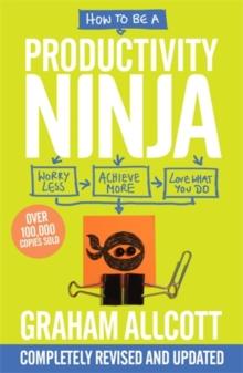 How to be a Productivity Ninja : UPDATED EDITION Worry Less, Achieve More and Love What You Do