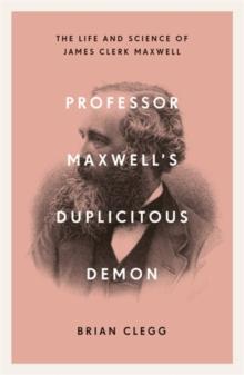 Professor Maxwells Duplicitous Demon : The Life and Science of James Clerk Maxwell