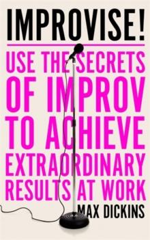 Improvise! : Use the Secrets of Improv to Achieve Extraordinary Results at Work