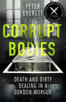 Corrupt Bodies : Death and Dirty Dealing at the Morgue: Shortlisted for CWA ALCS Dagger for Non-Fiction 2020