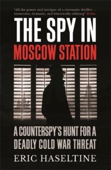 The Spy in Moscow Station : A Counterspys Hunt for a Deadly Cold War Threat