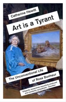 Art is a Tyrant : The Unconventional Life of Rosa Bonheur