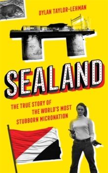 Sealand : The True Story of the Worlds Most Stubborn Micronation