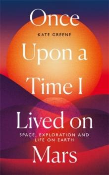 Once Upon a Time I Lived on Mars : Space, Exploration and Life on Earth