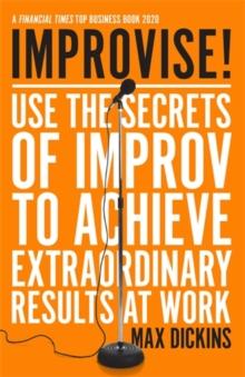 Improvise! : Use the Secrets of Improv to Achieve Extraordinary Results at Work