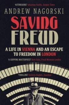 Saving Freud : A Life in Vienna and an Escape to Freedom in London