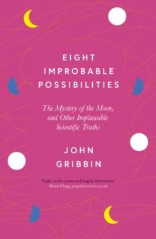 Eight Improbable Possibilities : The Mystery of the Moon, and Other Implausible Scientific Truths