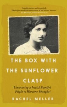 The Box with the Sunflower Clasp : Uncovering a Jewish Family's Flight to Wartime Shanghai