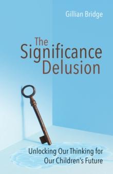 The Significance Delusion : Unlocking Our Thinking for Our Children's Future