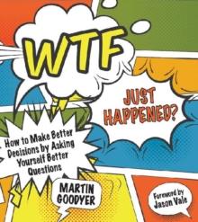 WTF Just Happened? : How to Make Better Decisions by Asking Yourself Better Questions