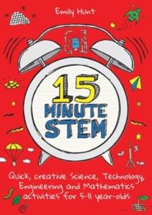 15-Minute STEM : Quick, creative science, technology, engineering and mathematics activities for 5-11 year-olds