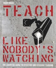 Teach Like Nobody's Watching : The essential guide to effective and efficient teaching