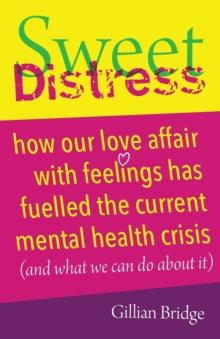 Sweet Distress : How our love affair with feelings has fuelled the current mental health crisis (and what we can do about it)