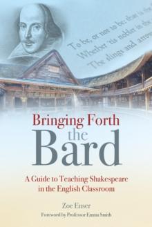 Bringing Forth the Bard : A guide to teaching Shakespeare in the English classroom