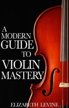 A Modern Guide to Violin Mastery : Unlock Your Potential