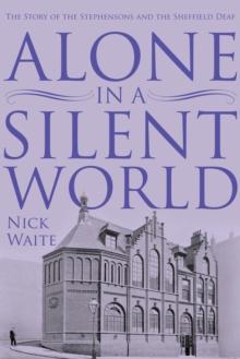 Alone in a Silent World : The Story of the Stephensons and the Sheffield Deaf