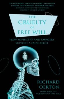 The Cruelty of Free Will : How Sophistry and Savagery Support a False Belief