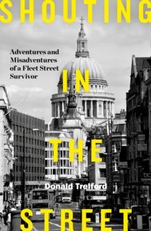 Shouting in the Street : Adventures and Misadventures of a Fleet Street Survivor