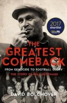 The Greatest Comeback: From Genocide to Football Glory : The Story of Bela Guttman